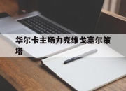 乐鱼体育官方网站-华尔卡主场力克维戈塞尔策塔